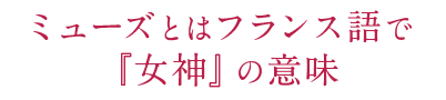 ミューズとはフランス語で「女神」の意味